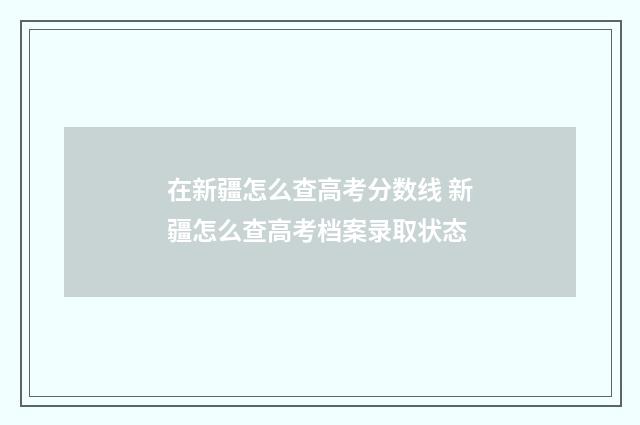在新疆怎么查高考分数线 新疆怎么查高考档案录取状态