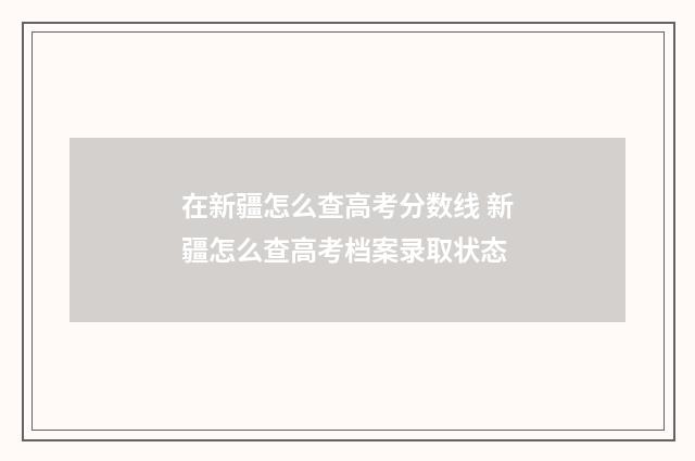 在新疆怎么查高考分数线 新疆怎么查高考档案录取状态