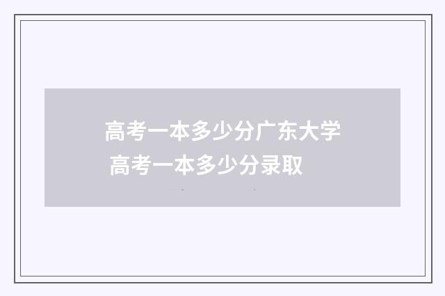 高考一本多少分广东大学 高考一本多少分录取