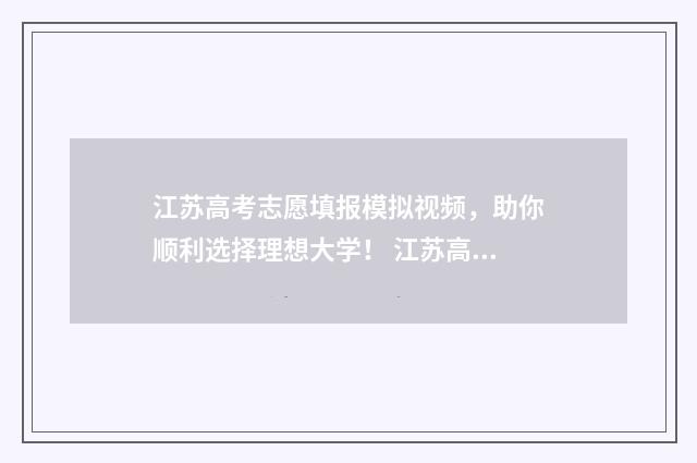 江苏高考志愿填报模拟视频，助你顺利选择理想大学！ 江苏高考志愿填报不服从调剂