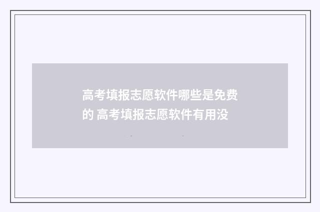 高考填报志愿软件哪些是免费的 高考填报志愿软件有用没