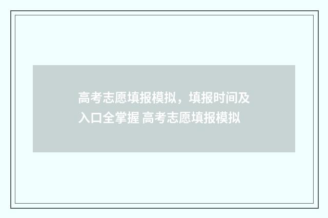 高考志愿填报模拟，填报时间及入口全掌握 高考志愿填报模拟