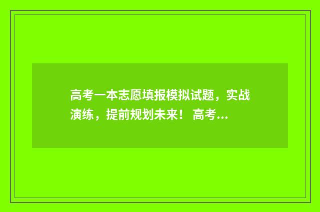 高考一本志愿填报模拟试题，实战演练，提前规划未来！ 高考一本志愿填报有哪些学校