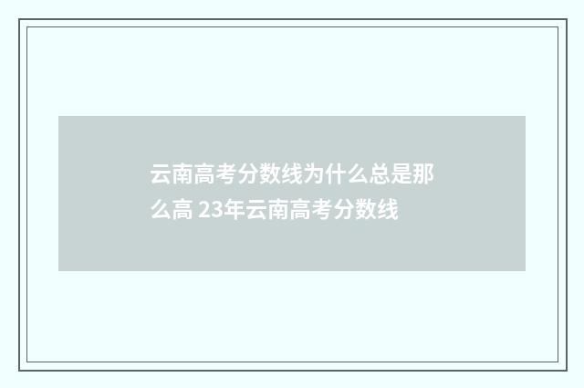 云南高考分数线为什么总是那么高 23年云南高考分数线