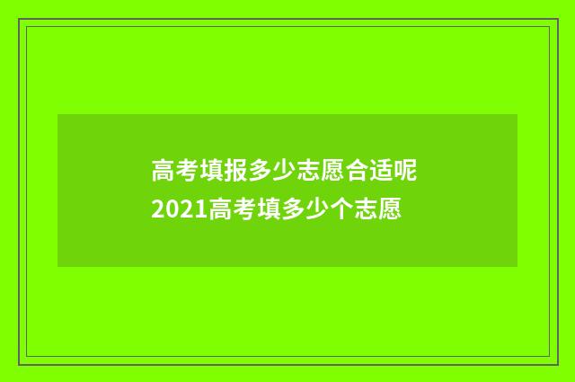 高考填报多少志愿合适呢 2021高考填多少个志愿