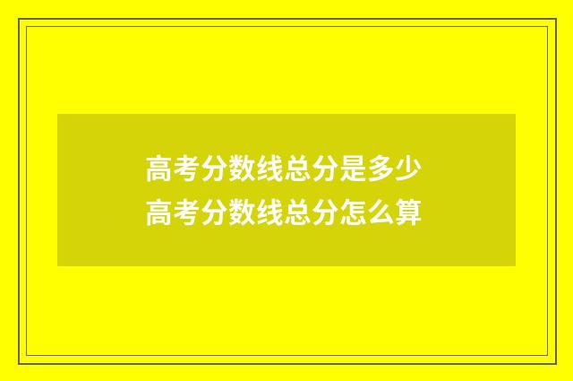 高考分数线总分是多少 高考分数线总分怎么算