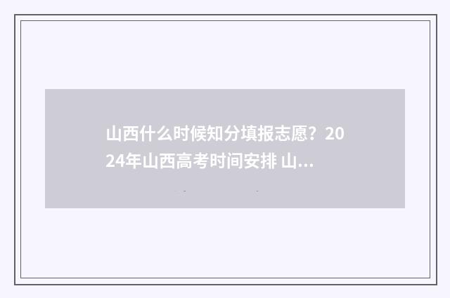 山西什么时候知分填报志愿？2024年山西高考时间安排 山西什么季节
