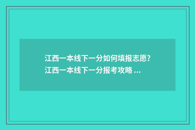 江西一本线下一分如何填报志愿？江西一本线下一分报考攻略 江西一本线一览表