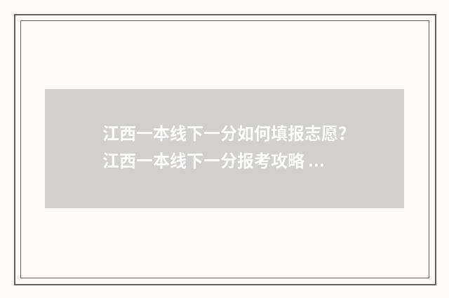 江西一本线下一分如何填报志愿？江西一本线下一分报考攻略 江西一本线一览表