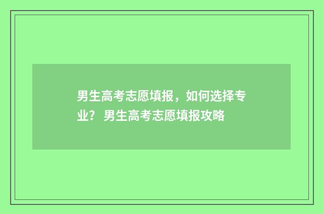 男生高考志愿填报，如何选择专业？ 男生高考志愿填报攻略