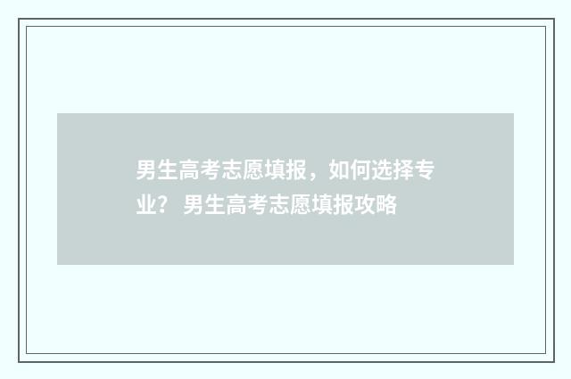 男生高考志愿填报，如何选择专业？ 男生高考志愿填报攻略