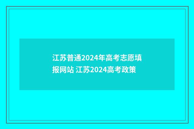 江苏普通2024年高考志愿填报网站 江苏2024高考政策