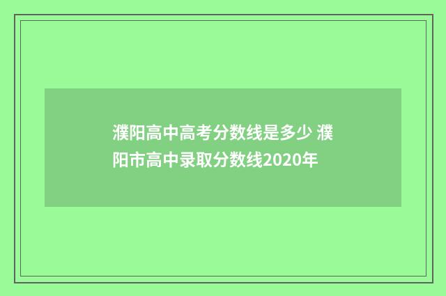 濮阳高中高考分数线是多少 濮阳市高中录取分数线2020年