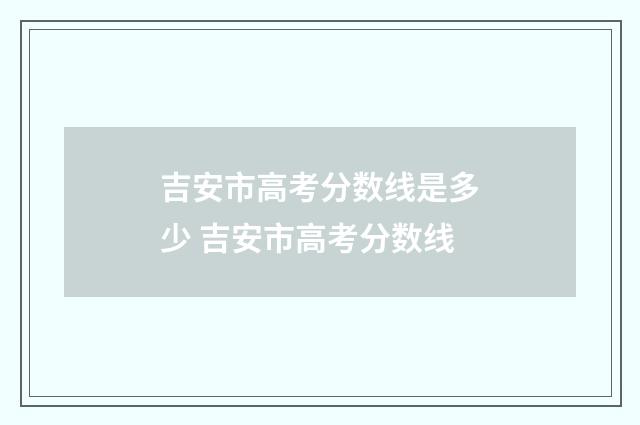 吉安市高考分数线是多少 吉安市高考分数线