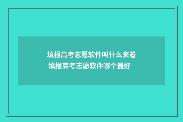 填报高考志愿软件叫什么来着 填报高考志愿软件哪个最好