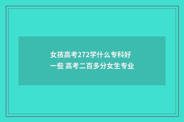 女孩高考272学什么专科好一些 高考二百多分女生专业