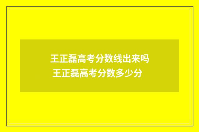 王正磊高考分数线出来吗 王正磊高考分数多少分