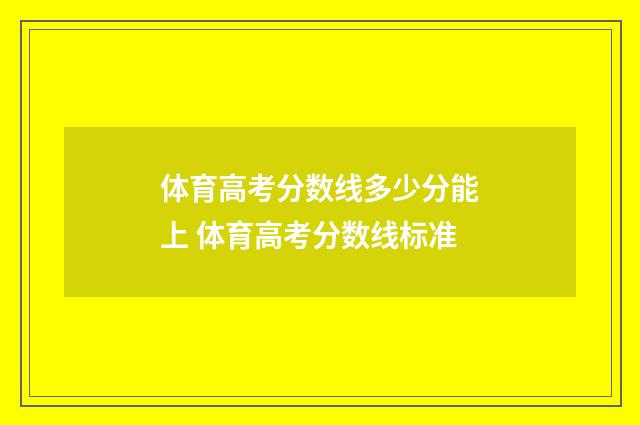 体育高考分数线多少分能上 体育高考分数线标准