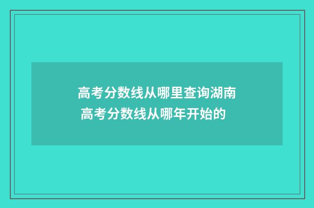 高考分数线从哪里查询湖南 高考分数线从哪年开始的
