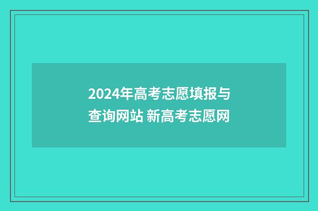 2024年高考志愿填报与查询网站 新高考志愿网