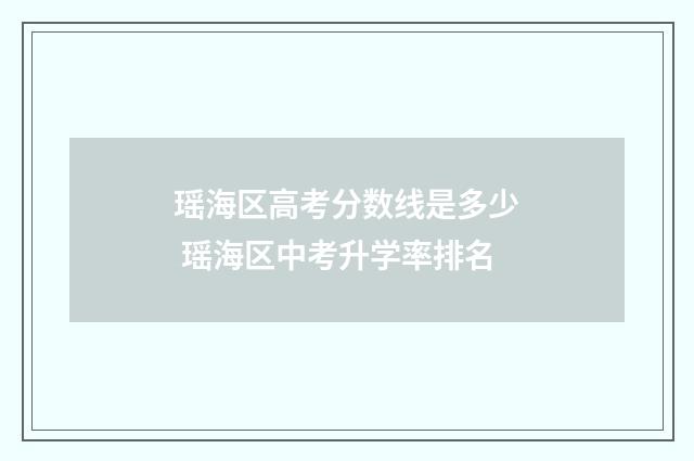 瑶海区高考分数线是多少 瑶海区中考升学率排名