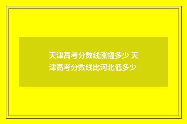 天津高考分数线涨幅多少 天津高考分数线比河北低多少