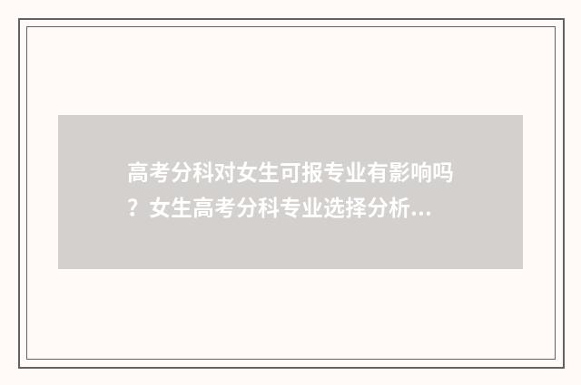 高考分科对女生可报专业有影响吗？女生高考分科专业选择分析 分科选什么比较好女生
