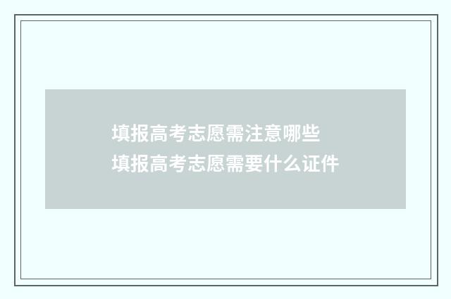 填报高考志愿需注意哪些 填报高考志愿需要什么证件