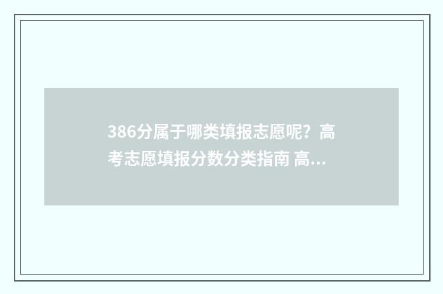 386分属于哪类填报志愿呢？高考志愿填报分数分类指南 高考分数386能报什么学校