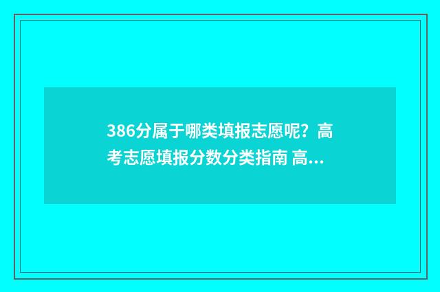 386分属于哪类填报志愿呢？高考志愿填报分数分类指南 高考分数386能报什么学校