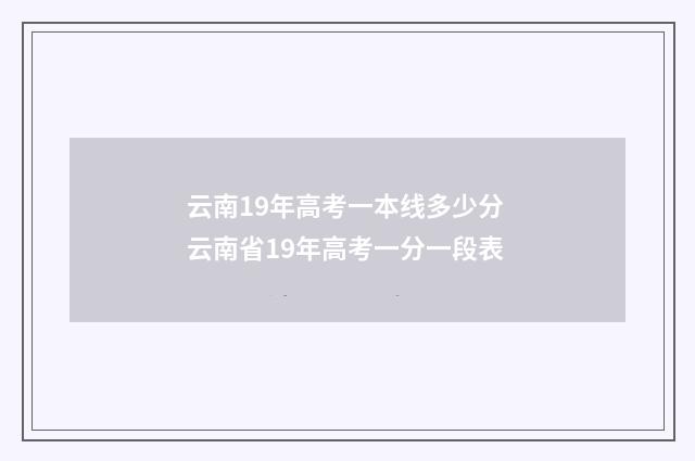 云南19年高考一本线多少分 云南省19年高考一分一段表