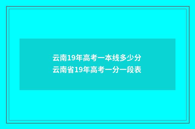 云南19年高考一本线多少分 云南省19年高考一分一段表