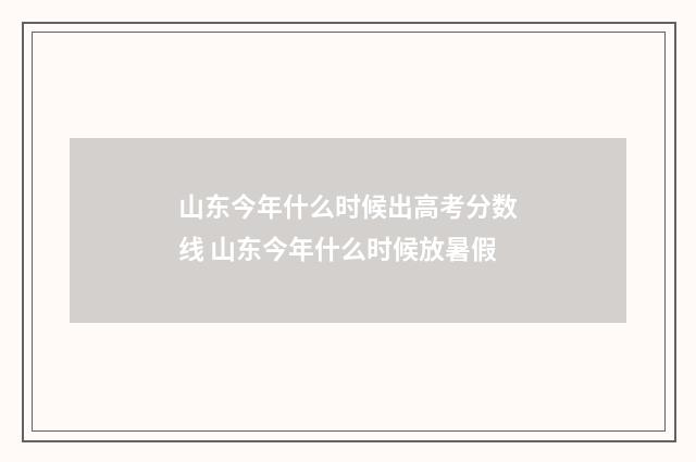 山东今年什么时候出高考分数线 山东今年什么时候放暑假