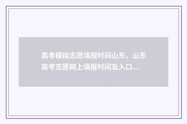 高考模拟志愿填报时间山东，山东高考志愿网上填报时间及入口 高考模拟志愿填报网站