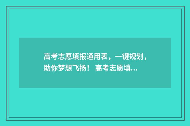 高考志愿填报通用表，一键规划，助你梦想飞扬！ 高考志愿填报通道在哪