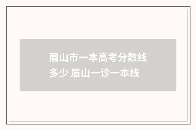 眉山市一本高考分数线多少 眉山一诊一本线