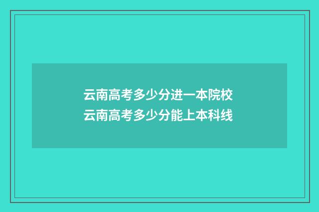 云南高考多少分进一本院校 云南高考多少分能上本科线