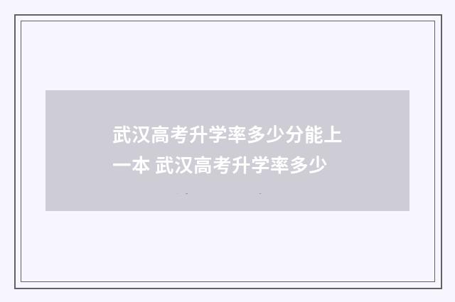 武汉高考升学率多少分能上一本 武汉高考升学率多少