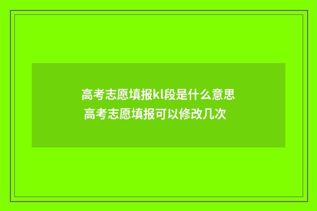 高考志愿填报kl段是什么意思 高考志愿填报可以修改几次
