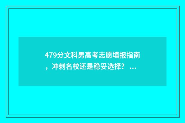 479分文科男高考志愿填报指南，冲刺名校还是稳妥选择？ 文科497分怎么样