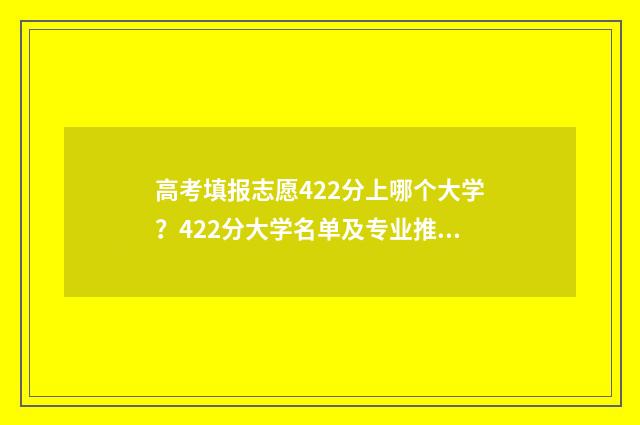 高考填报志愿422分上哪个大学？422分大学名单及专业推荐 高考填报志愿时间