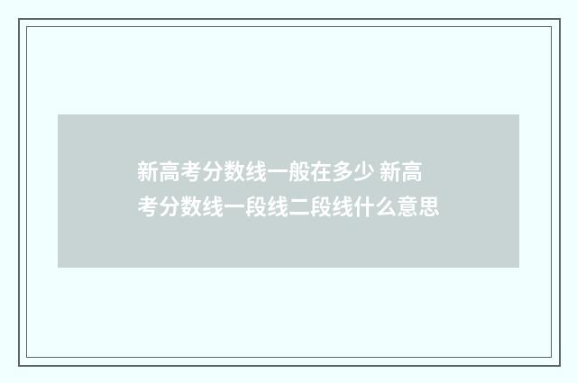 新高考分数线一般在多少 新高考分数线一段线二段线什么意思