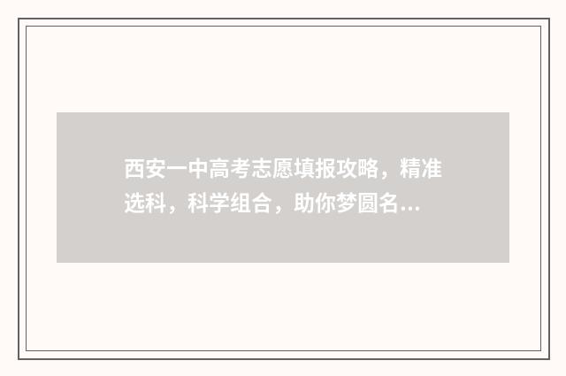 西安一中高考志愿填报攻略，精准选科，科学组合，助你梦圆名校！ 西安一中高考喜报