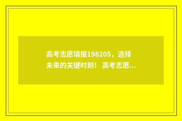 高考志愿填报198205，选择未来的关键时刻！ 高考志愿填报服务平台