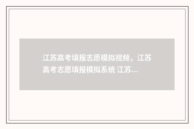 江苏高考填报志愿模拟视频，江苏高考志愿填报模拟系统 江苏高考填报志愿模拟演练入口