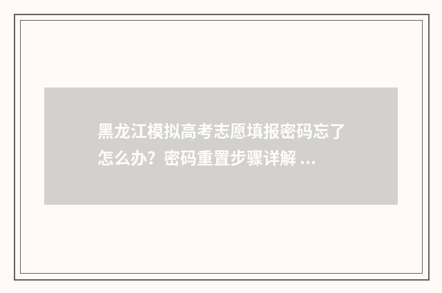 黑龙江模拟高考志愿填报密码忘了怎么办？密码重置步骤详解 黑龙江模拟高考成绩怎么查
