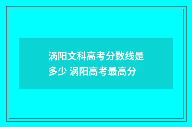 涡阳文科高考分数线是多少 涡阳高考最高分