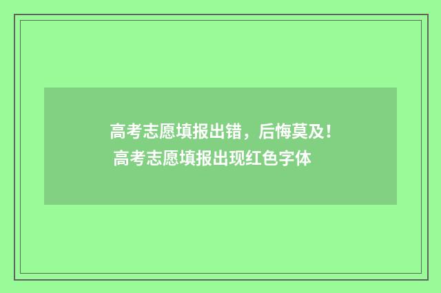 高考志愿填报出错，后悔莫及！ 高考志愿填报出现红色字体