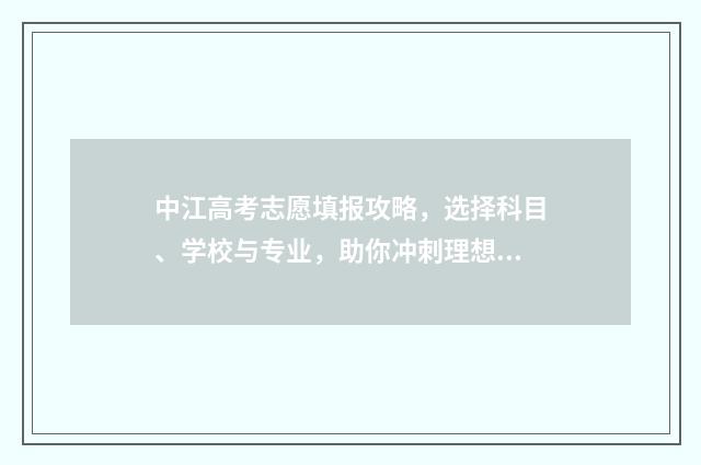 中江高考志愿填报攻略，选择科目、学校与专业，助你冲刺理想大学！ 中江县高考成绩
