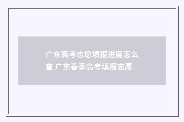 广东高考志愿填报进度怎么查 广东春季高考填报志愿